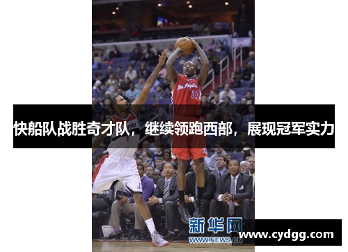 快船队战胜奇才队，继续领跑西部，展现冠军实力
