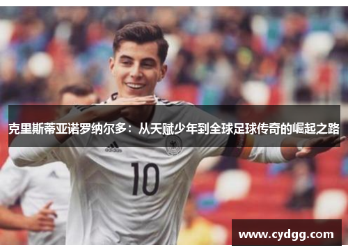 克里斯蒂亚诺罗纳尔多：从天赋少年到全球足球传奇的崛起之路