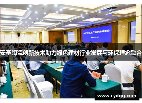 安基陶瓷创新技术助力绿色建材行业发展与环保理念融合