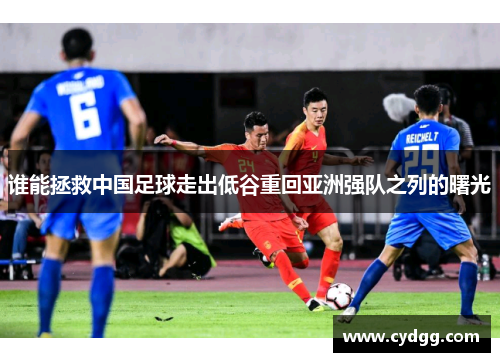 谁能拯救中国足球走出低谷重回亚洲强队之列的曙光