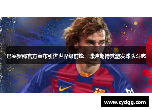 巴塞罗那官方宣布引进世界级前锋，球迷期待其激发球队斗志