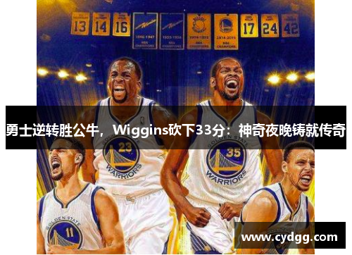 勇士逆转胜公牛，Wiggins砍下33分：神奇夜晚铸就传奇