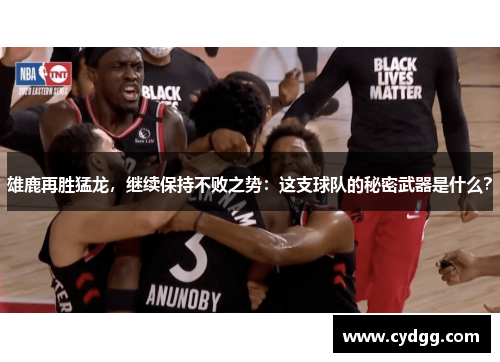 雄鹿再胜猛龙，继续保持不败之势：这支球队的秘密武器是什么？