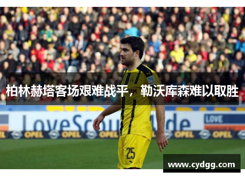 柏林赫塔客场艰难战平，勒沃库森难以取胜