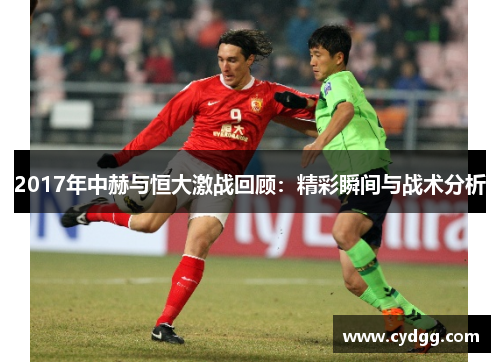 2017年中赫与恒大激战回顾：精彩瞬间与战术分析