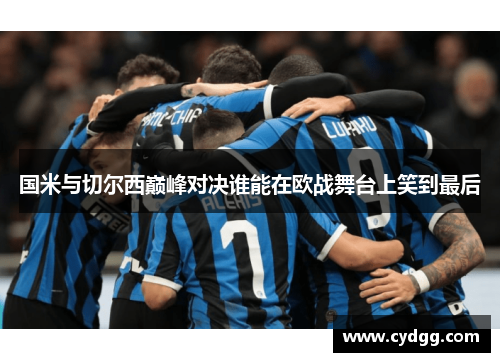 国米与切尔西巅峰对决谁能在欧战舞台上笑到最后