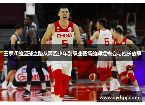 王泉泽的篮球之路从青涩少年到职业赛场的辉煌蜕变与成长故事