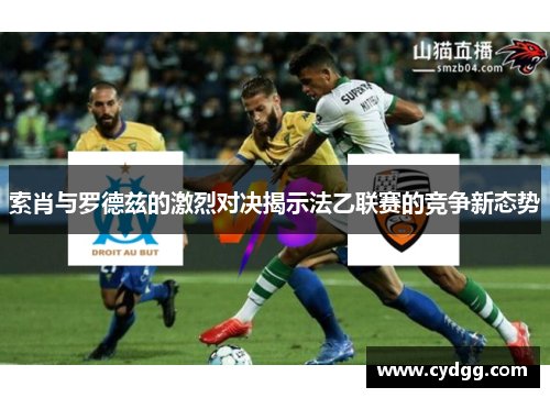 索肖与罗德兹的激烈对决揭示法乙联赛的竞争新态势