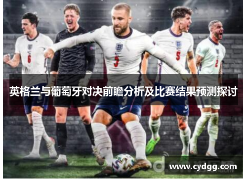 英格兰与葡萄牙对决前瞻分析及比赛结果预测探讨