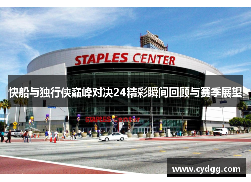 快船与独行侠巅峰对决24精彩瞬间回顾与赛季展望
