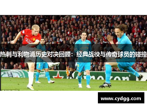 热刺与利物浦历史对决回顾：经典战役与传奇球员的碰撞