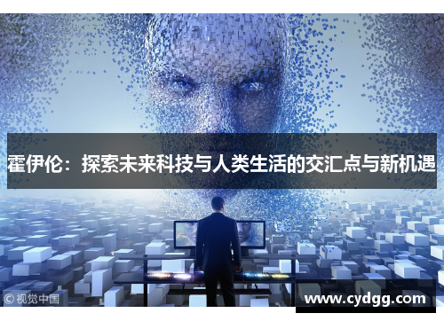 霍伊伦：探索未来科技与人类生活的交汇点与新机遇
